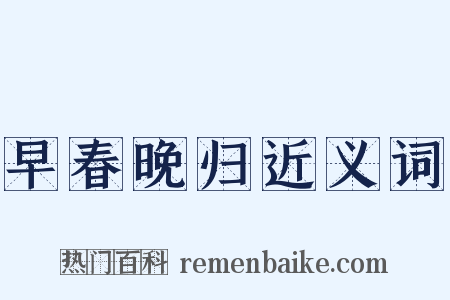 早春晚归近义词是什么意思的图片